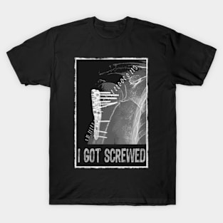 I Got Screwed - Humorous Fracture T-Shirt